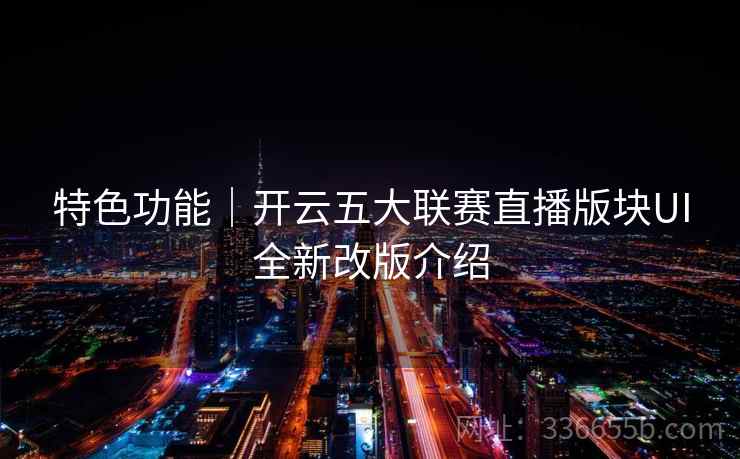 特色功能｜开云五大联赛直播版块UI全新改版介绍
