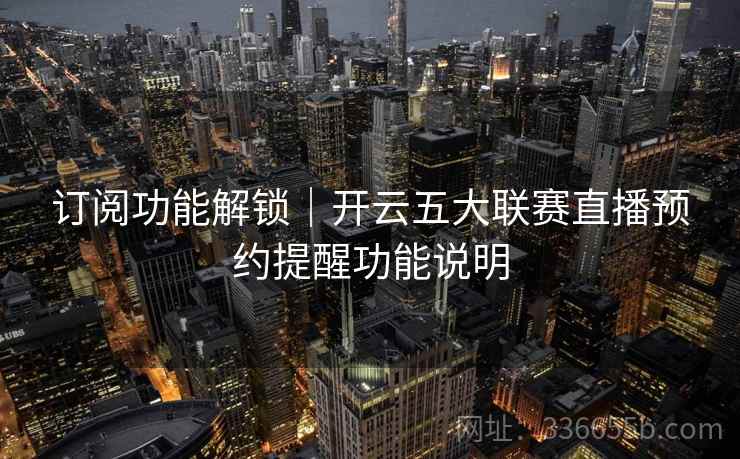 订阅功能解锁｜开云五大联赛直播预约提醒功能说明  第2张