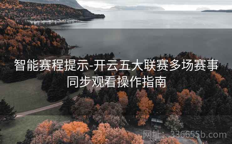 智能赛程提示-开云五大联赛多场赛事同步观看操作指南  第2张