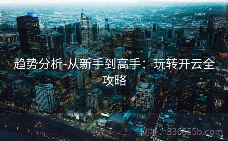 趋势分析-从新手到高手：玩转开云全攻略  第2张