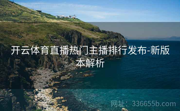 开云体育直播热门主播排行发布-新版本解析