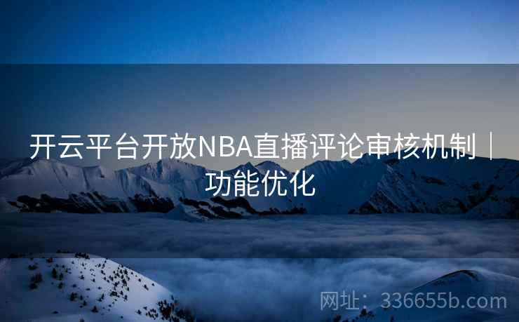 开云平台开放NBA直播评论审核机制｜功能优化