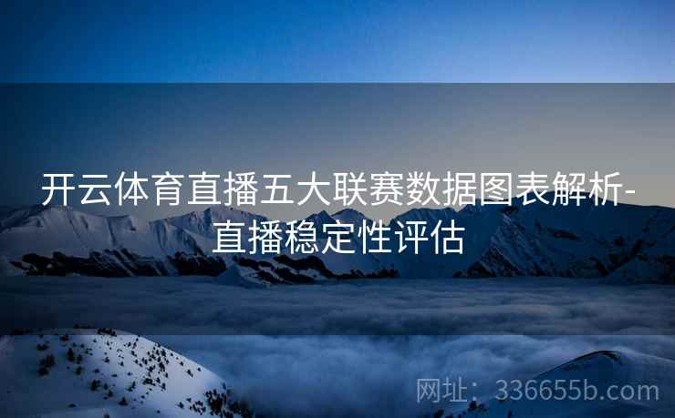 开云体育直播五大联赛数据图表解析-直播稳定性评估  第1张