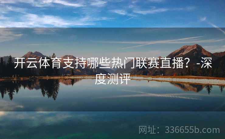 开云体育支持哪些热门联赛直播？-深度测评