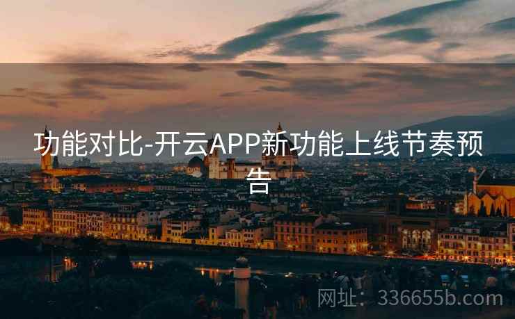 功能对比-开云APP新功能上线节奏预告