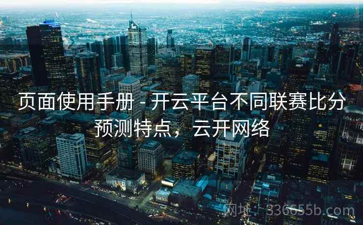 页面使用手册 - 开云平台不同联赛比分预测特点，云开网络