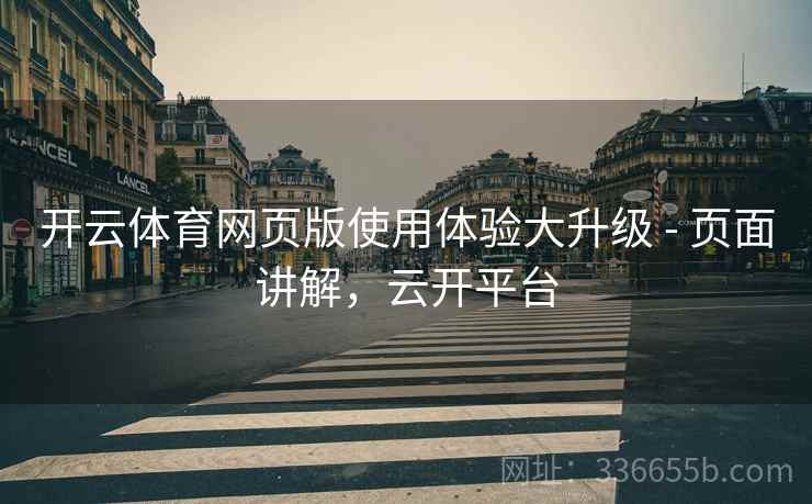 开云体育网页版使用体验大升级 - 页面讲解，云开平台