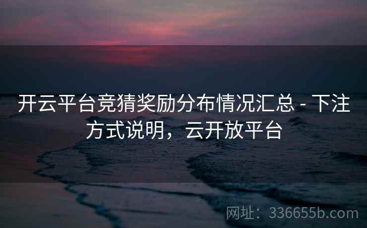 开云平台竞猜奖励分布情况汇总 - 下注方式说明，云开放平台