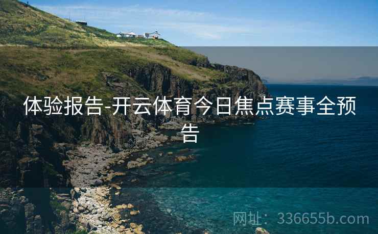 体验报告-开云体育今日焦点赛事全预告