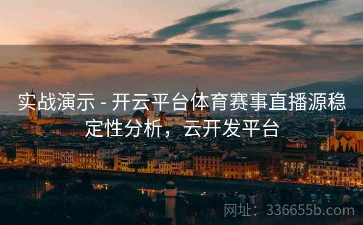实战演示 - 开云平台体育赛事直播源稳定性分析，云开发平台