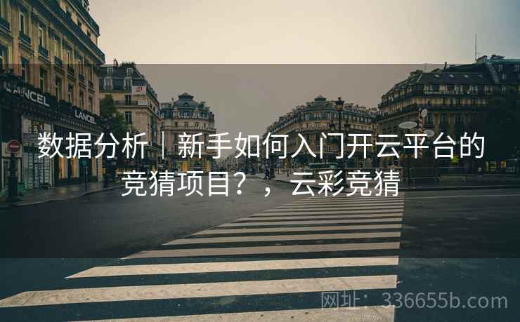 数据分析｜新手如何入门开云平台的竞猜项目？，云彩竞猜