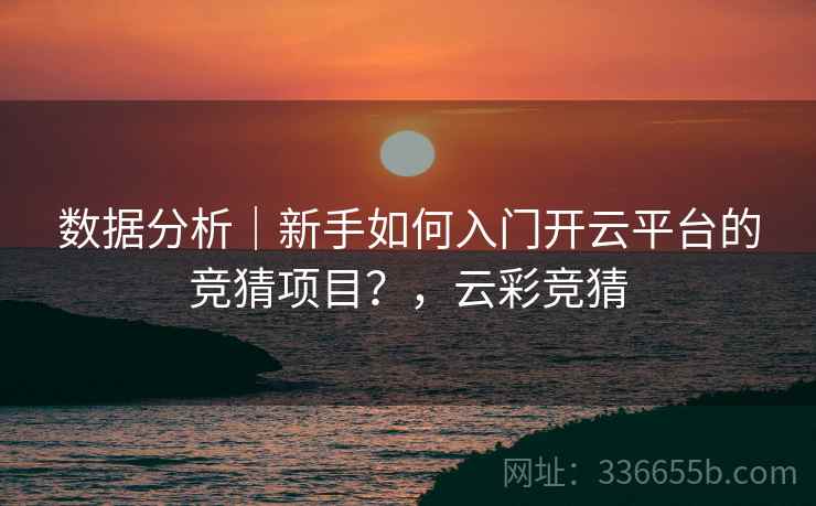 数据分析｜新手如何入门开云平台的竞猜项目？，云彩竞猜